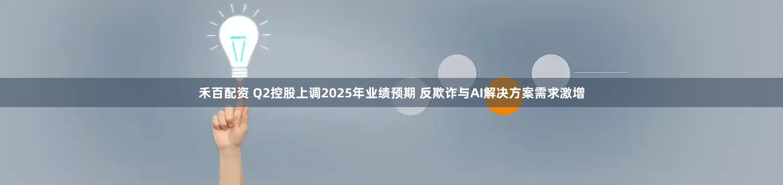 禾百配资 Q2控股上调2025年业绩预期 反欺诈与AI解决方案需求激增