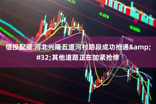 信投配资 河北兴隆五道河村路段成功抢通&#32;其他道路正在加紧抢修