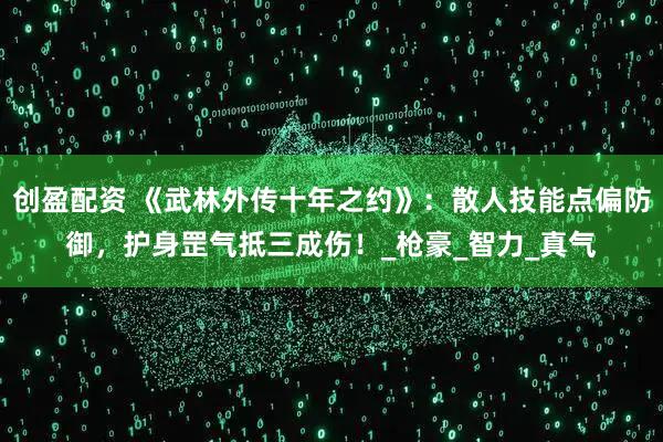 创盈配资 《武林外传十年之约》：散人技能点偏防御，护身罡气抵三成伤！_枪豪_智力_真气