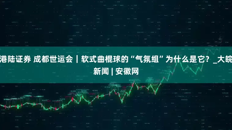 港陆证券 成都世运会｜软式曲棍球的“气氛组”为什么是它？_大皖新闻 | 安徽网