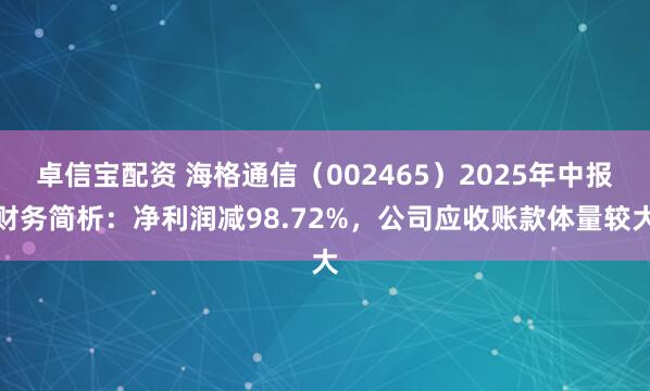 卓信宝配资 海格通信（002465）2025年中报财务简析：净利润减98.72%，公司应收账款体量较大