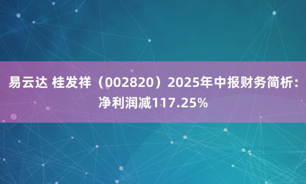 易云达 桂发祥（002820）2025年中报财务简析：净利润减117.25%