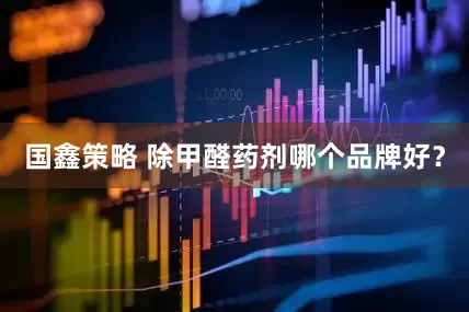 国鑫策略 除甲醛药剂哪个品牌好？