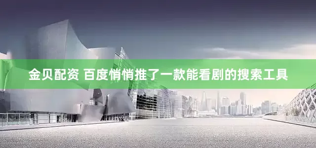 金贝配资 百度悄悄推了一款能看剧的搜索工具