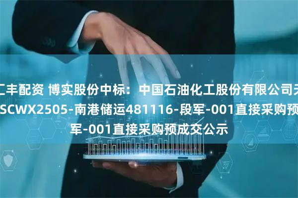汇丰配资 博实股份中标：中国石油化工股份有限公司天津分公司SCWX2505-南港储运481116-段军-001直接采购预成交公示