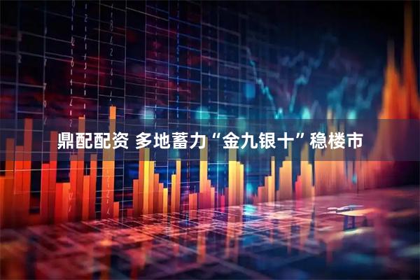 鼎配配资 多地蓄力“金九银十”稳楼市
