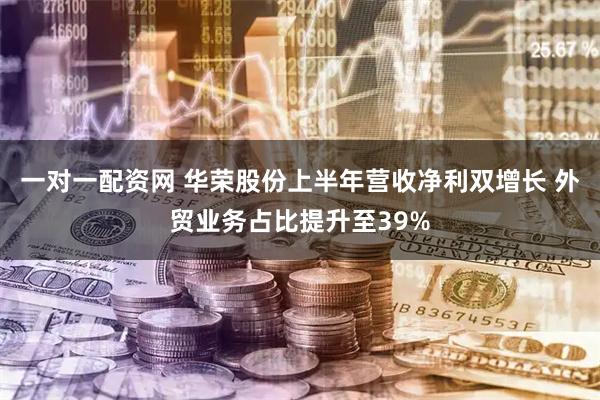 一对一配资网 华荣股份上半年营收净利双增长 外贸业务占比提升至39%
