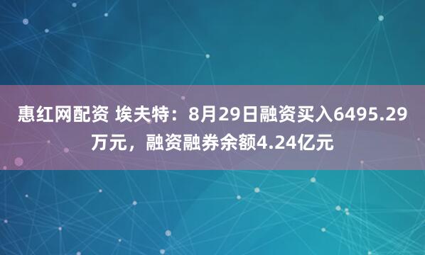 惠红网配资 埃夫特：8月29日融资买入6495.29万元，融资融券余额4.24亿元