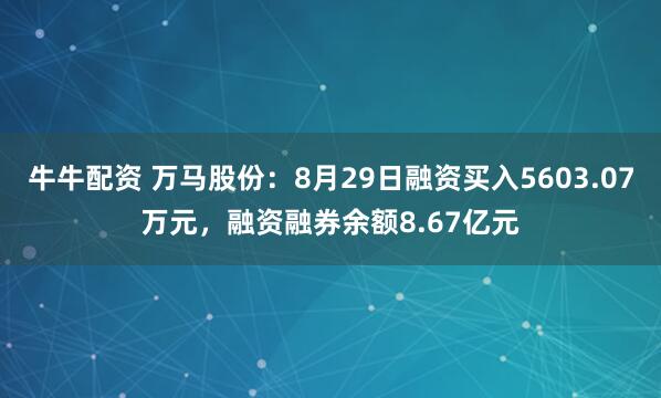 牛牛配资 万马股份：8月29日融资买入5603.07万元，融资融券余额8.67亿元