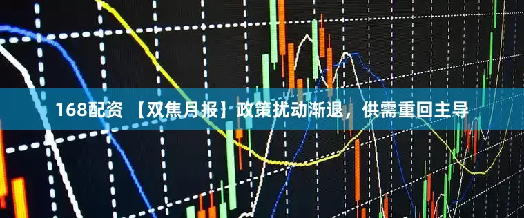 168配资 【双焦月报】政策扰动渐退，供需重回主导