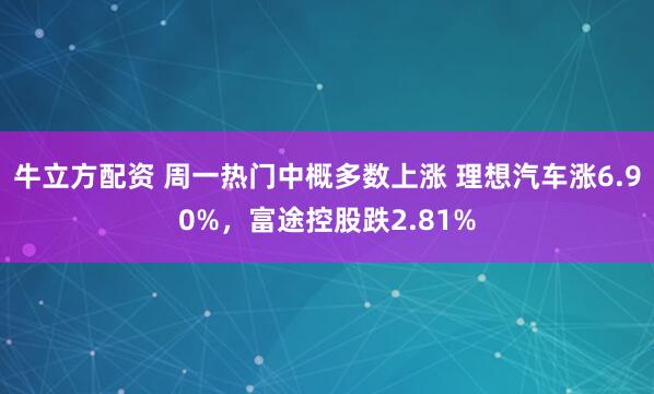牛立方配资 周一热门中概多数上涨 理想汽车涨6.90%，富途控股跌2.81%