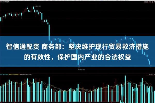 智信通配资 商务部:坚决维护现行贸易救济措施的有效性,保护国内产业的合法权益