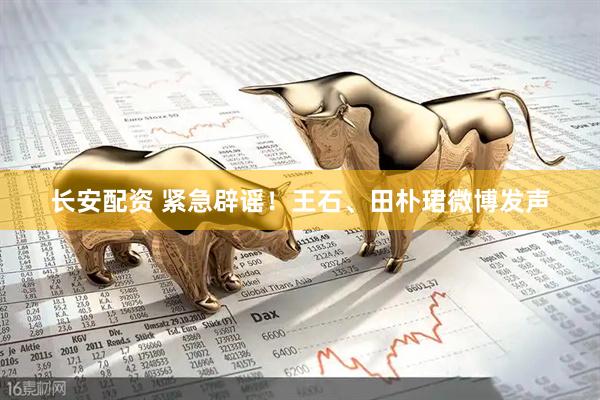 长安配资 紧急辟谣!王石、田朴珺微博发声